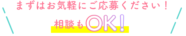 まずはお気軽にごお応募ください！相談もOK!