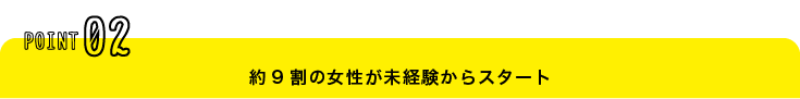 ほとんどの方が未経験からスタート