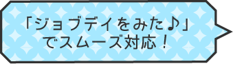 「JOB DAY（ジョブデイ）をみた♪」でスムーズ対応！