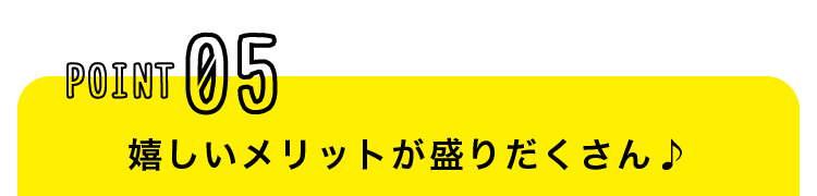 嬉しいメリットが盛りだくさん♪